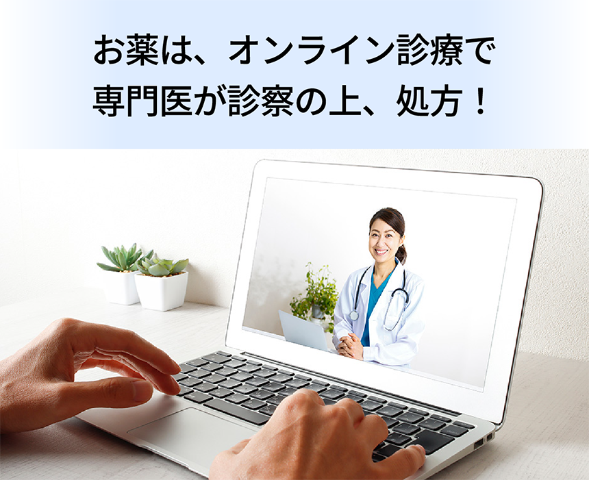 お薬は、オンライン診療で専門医が診察の上、処方！